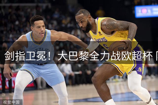 剑指卫冕！大巴黎全力战欧超杯 队长+葡萄牙帮全面回归