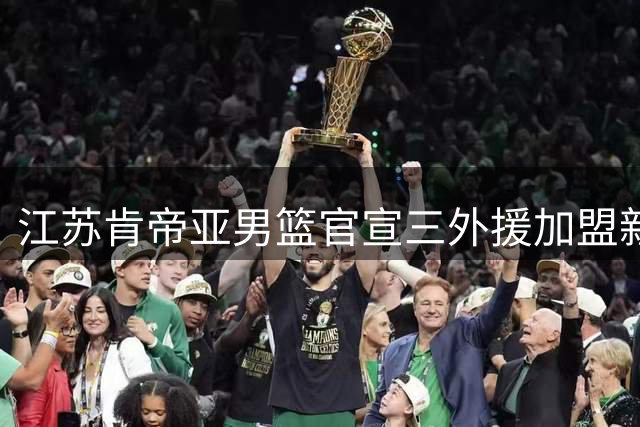 江苏肯帝亚男篮官宣三外援加盟新赛季阵容