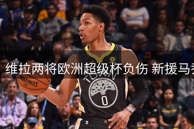 维拉两将欧洲超级杯负伤 新援马乔恐缺席月余