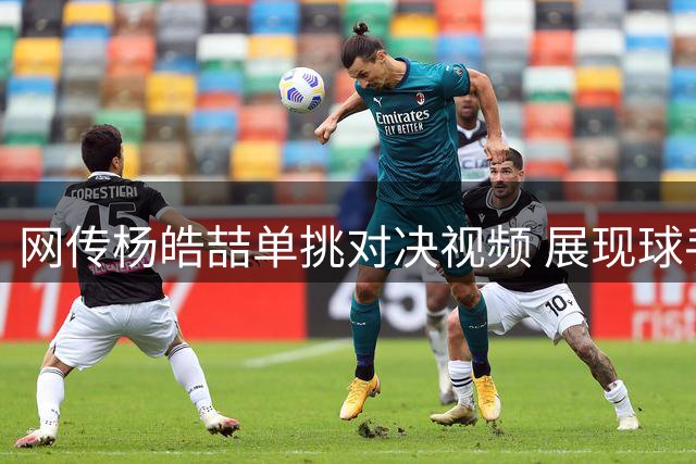 网传杨皓喆单挑对决视频 展现球手间的惺惺相惜