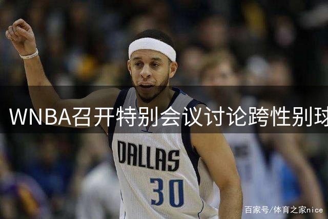 WNBA召开特别会议讨论跨性别球员参赛议题 具体规则暂未出台